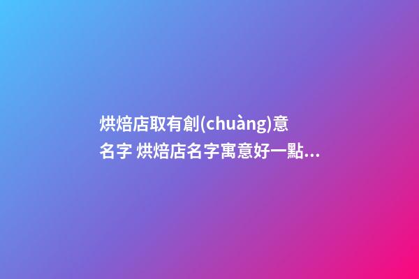 烘焙店取有創(chuàng)意名字 烘焙店名字寓意好一點(diǎn),起名之家-第1張-店鋪起名-玄機(jī)派
